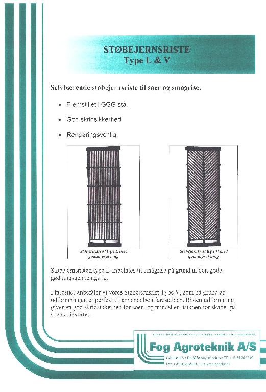 Selvbærende støbejernsriste til søer og smågrise.

Råmateriale i fremstillingen
Til fremstillingen af riste er anvendt støbejern med betegnelse ”GGG”.

Anvendelse:
Til anlægning som gulvelementer i svinestalde.
Ristene er som standard 400 mm brede.
Længden er variabel fra:
1000 mm, 1200 mm, 1400 mm, 1600 mm, 1800 mm samt 2000 mm.

Ristene har en afstand mellem ribbene op op til 13 mm, som følge af forbedret rensning af svinegylden i den enkelte stald/kanal.

Se vedlagte dataark.