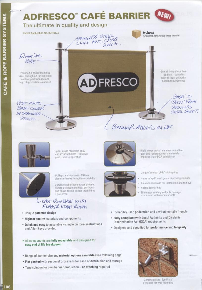 A CONTINENTAL STYLE CAFE BARRIER FOR ENCLOSING AN ALFRESCO SEATING AREA. CONSISTING OF A POST AND RAIL SYSTEM OF STAINLESS STEEL. THE OVERALL HEIGHT IS LESS THAN 1 MTR. THE POSTS HAVE A CAST IRON BASE WITH A STAINLESS STEEL COVER. THERE IS A COLLAR AT THE TOP AND BOTTOM OF EACH POST ONTO WHICH THE STAINLESS STEEL RAILS ARE HOOKED. A BANNER MAY BE FIXED OVER THE RAILS TO ADVERTISE THE VENUE NAME OR PARTICULAR PRODUCTS.