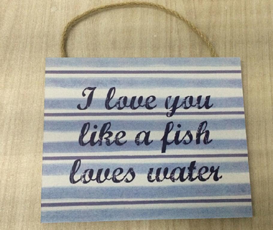 HANGING PLAQUE WITH A STRIPE DESIGN STATING "I LOVE YOU LIKE A FISH". MADE OF MDF 85%, WITH DESIGN  PRINTED ON PAPER 10% AND HANGING ROPE 5%. DIMENSIONS 15X18.5 CM.