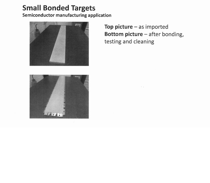 SMALL SILVER TARGETS FOR USE IN SEMI CONDUCTOR MANUFACTURE. THE TARGETS ARE PRESENTED AT IMPORT IN A SEMI-MANUFACTURED STATE, HAVING BEEN ROLLED AND MACHINED TO SHAPE.