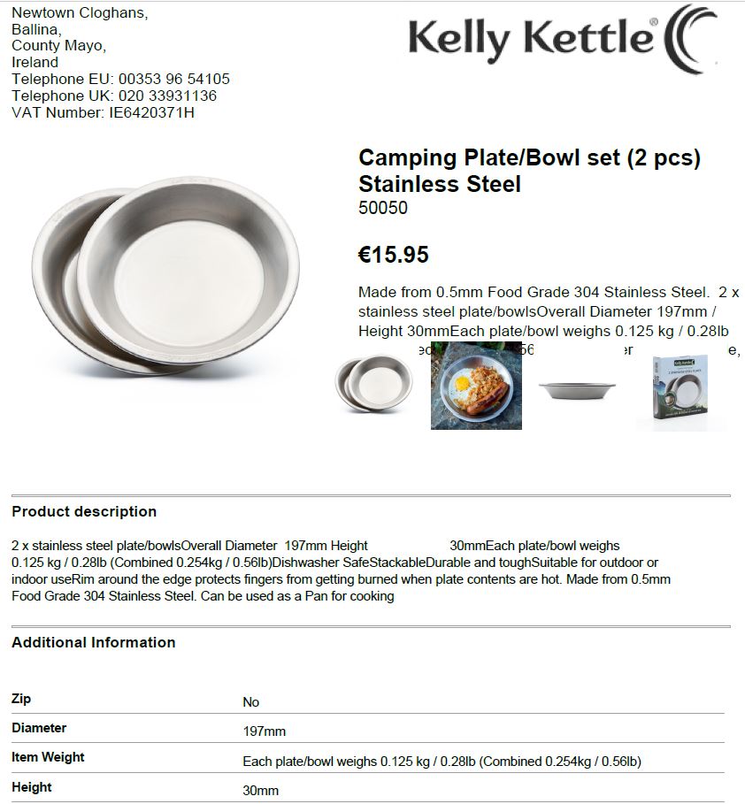 Made from 0.5mm Food Grade 304 Stainless Steel.  
Overall Diameter 197mm / Height 30mm
Each plate/bowl weighs 0.125 kg / 0.28lb (Combined 0.254kg / 0.56lb)
Dishwasher Safe
Stackable, Durable and tough. Suitable for outdoor or indoor use
Rim around the edge protects fingers from getting burned when plate contents are hot. 
Can be used as a Pan for cooking

See expired BTI   IE 15NT-14-3173-05
7323930090
2 x stainless steel plate/bowls