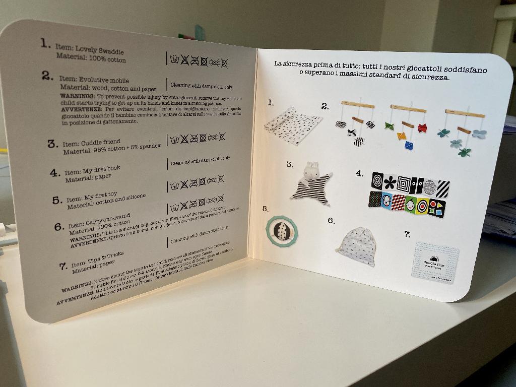 OPUSCOLO PIEGHEVOLE STAMPATO SU UN CARTONCINO. L'OPUSCOLO ILLUSTRA LA COMPOSIZIONE DEGLI ARTICOLI INSIEME AI QUALI E' CONFEZIONATO E FORNISCE LE RELATIVE ISTRUZIONI PER LA LORO PULIZIA. L' OPUSCOLO È CONDIZIONATO PER LA VENDITA AL MINUTO IN UNA SCATOLA DI CARTONE RIGIDO CONTENENTE ANCHE UN SONAGLINO, UN CARTONCINO SAGOMATO CON SCRITTE ED IMMAGINI, UNA GIOSTRINA DI LEGNO CON TRE SET DI PENDAGLI, UN CONIGLIETTO DI TESSUTO, UN SACCHETTO DI STOFFA, UN TELO DI COTONE ED UN LIBRICINO PER I GENITORI, NON OGGETTO DELLA PRESENTE ITV.
I PRODOTTI POSSONO ESSERE USATI SINGOLARMENTE PER ATTIVITÀ DIVERSE.