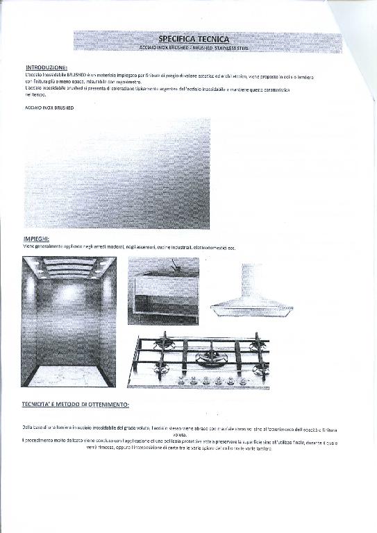 PRODOTTO LAMINATO A FREDDO DI ACCIAIO INOSSIDABILE. LO STESSO PRESENTA LARGHEZZA UGUALE O SUPERIORE A 600 MM. LA SUPERFICIE HA SUBITO UNA LAVORAZIONE CHIAMATA "BRUSHED/MATTE" (MACINAZIONE/ SATINATURA/SPAZZOLATURA) E PUO' ESSERE PROTETTA DA UN FOGLIO DI PLASTICA IN PVC O CARTA INTERPOSTA.