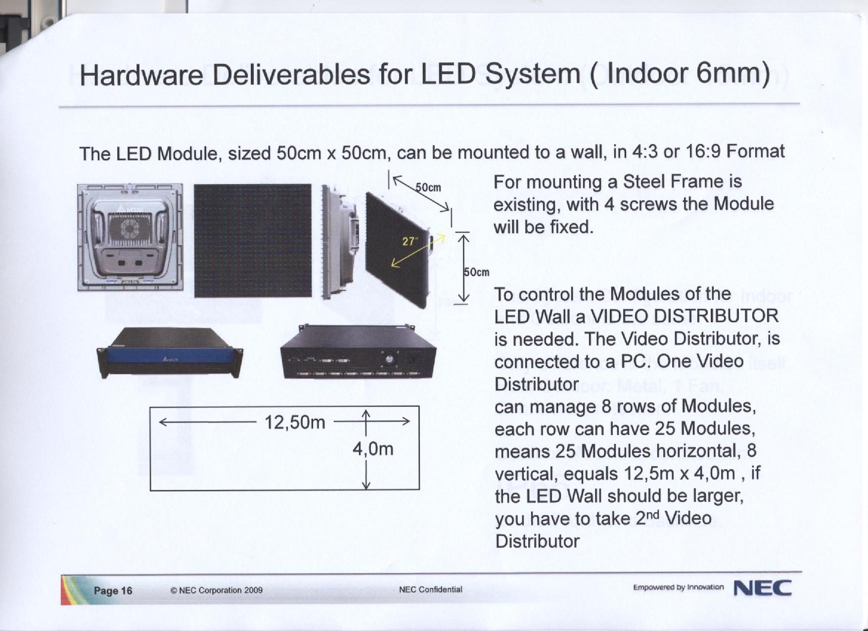 Een elektrisch signaalbord voor zichtbare signalen, voorzien van luminescentiedioden, met onder andere de volgende objectieve kenmerken:
- in de vorm van een LED-module;
- een lage resolutie;
- afmetingen van 50 x 50 x 19 cm;
- een gewicht van ongeveer 14 kg.
Het produkt kan met meerdere modules, middels bevestiging aan een stalen frame, tot een veel groter scherm gevormd worden.